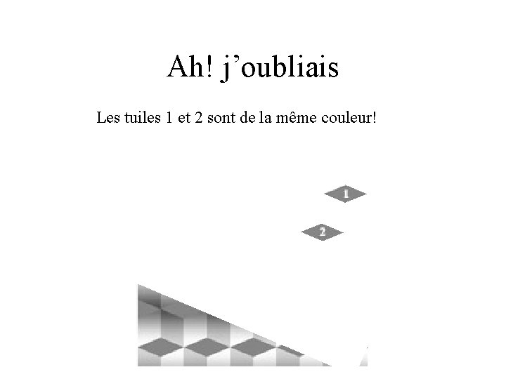 Ah! j’oubliais Les tuiles 1 et 2 sont de la même couleur! 