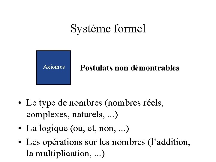 Système formel Axiomes Postulats non démontrables • Le type de nombres (nombres réels, complexes,