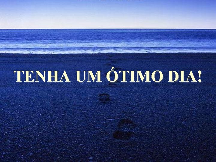 TENHA UM ÓTIMO DIA! 