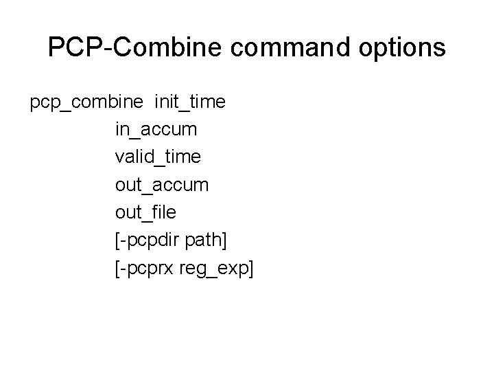 PCP-Combine command options pcp_combine init_time in_accum valid_time out_accum out_file [-pcpdir path] [-pcprx reg_exp] 