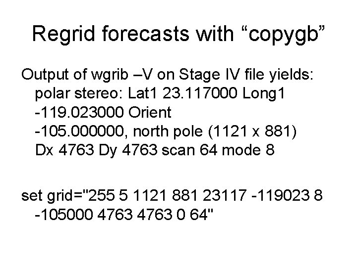 Regrid forecasts with “copygb” Output of wgrib –V on Stage IV file yields: polar Regrid forecasts with “copygb” Output of wgrib –V on Stage IV file yields: polar