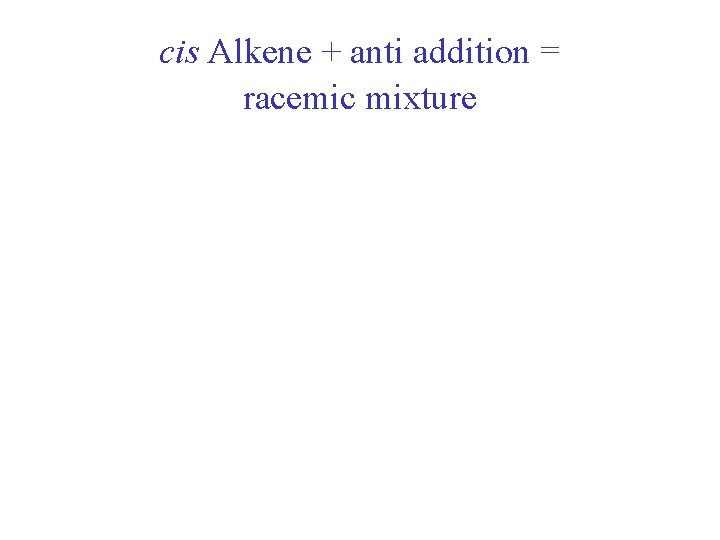 cis Alkene + anti addition = racemic mixture 