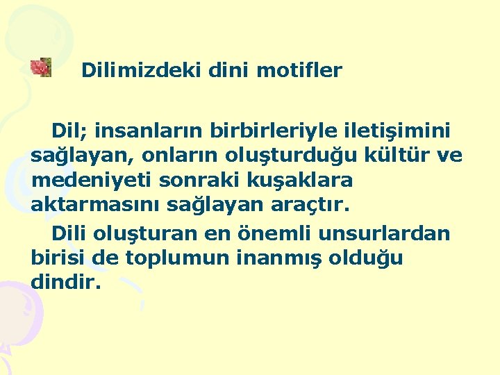 Dilimizdeki dini motifler Dil; insanların birbirleriyle iletişimini sağlayan, onların oluşturduğu kültür ve medeniyeti sonraki