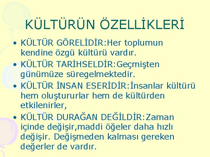 KÜLTÜRÜN ÖZELLİKLERİ • KÜLTÜR GÖRELİDİR: Her toplumun kendine özgü kültürü vardır. • KÜLTÜR TARİHSELDİR: