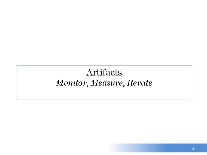 Artifacts Monitor, Measure, Iterate 49 