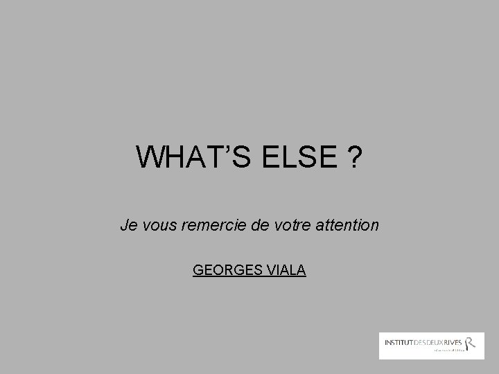 WHAT’S ELSE ? Je vous remercie de votre attention GEORGES VIALA 