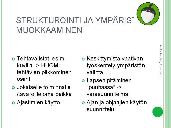 STRUKTUROINTI JA YMPÄRISTÖN MUOKKAAMINEN Keskittymistä vaativan työskentely-ympäristön valinta Lapsen pitäminen ”puuhassa” -> varasuunnitelma Ajan