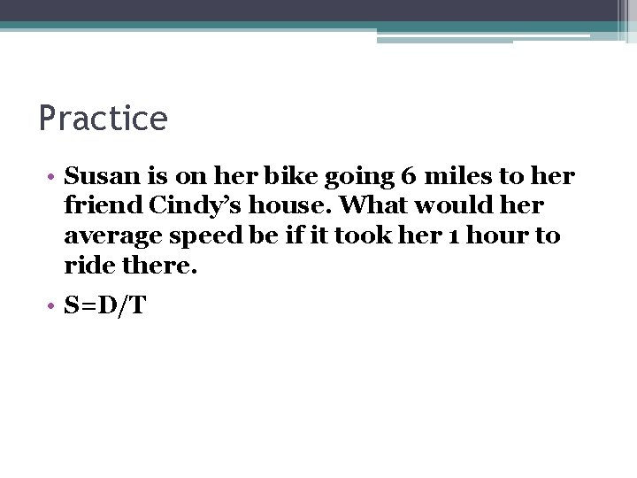 Practice • Susan is on her bike going 6 miles to her friend Cindy’s