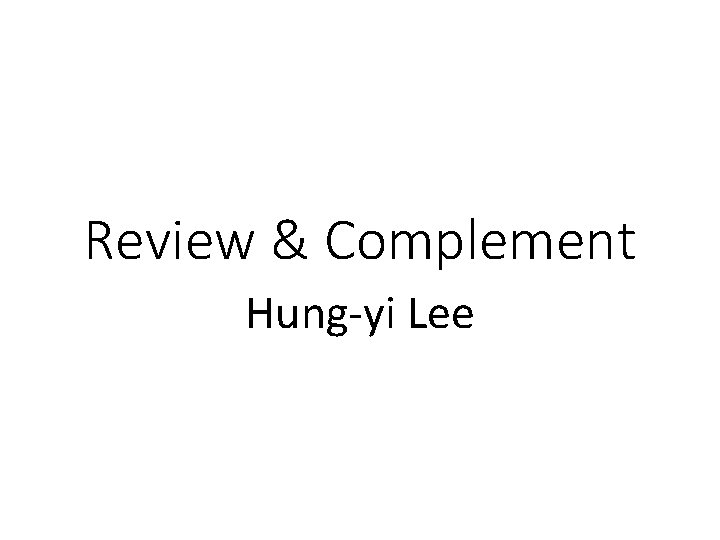 Review & Complement Hung-yi Lee 