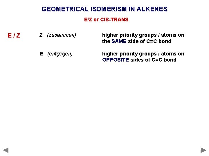 GEOMETRICAL ISOMERISM IN ALKENES E/Z or CIS-TRANS E/Z Z (zusammen) higher priority groups /