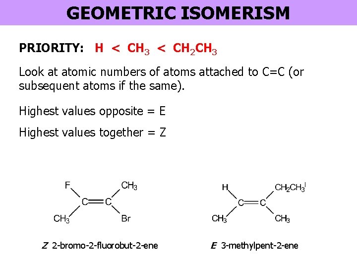 GEOMETRIC ISOMERISM PRIORITY: H < CH 3 < CH 2 CH 3 Look at