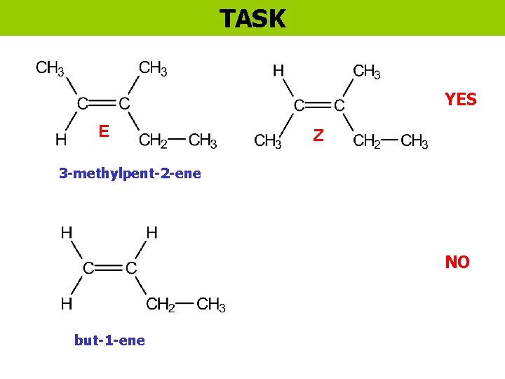 TASK YES E Z 3 -methylpent-2 -ene NO but-1 -ene 