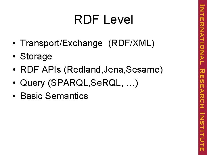 RDF Level • • • Transport/Exchange (RDF/XML) Storage RDF APIs (Redland, Jena, Sesame) Query