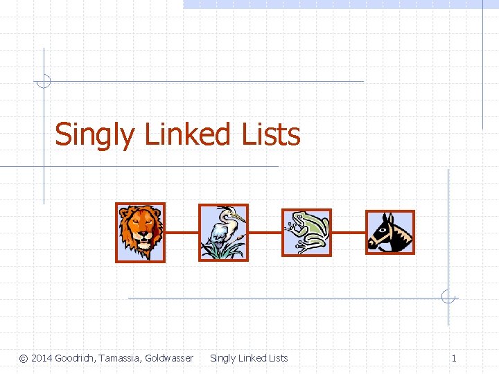 Singly Linked Lists © 2014 Goodrich, Tamassia, Goldwasser Singly Linked Lists 1 