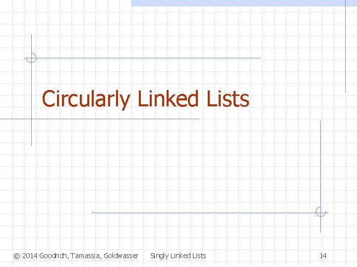 Circularly Linked Lists © 2014 Goodrich, Tamassia, Goldwasser Singly Linked Lists 14 