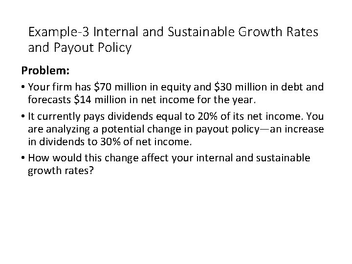 Example-3 Internal and Sustainable Growth Rates and Payout Policy Problem: • Your firm has