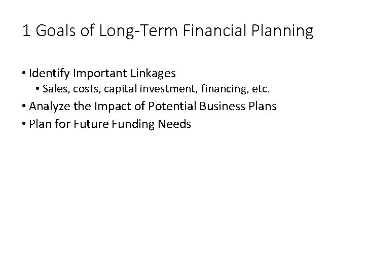 1 Goals of Long-Term Financial Planning • Identify Important Linkages • Sales, costs, capital