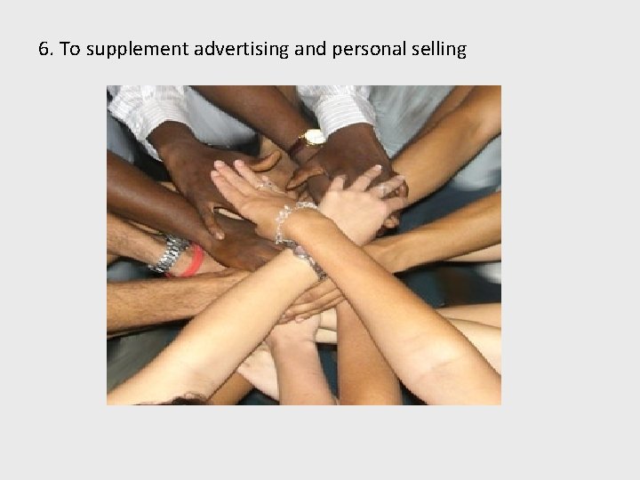 6. To supplement advertising and personal selling 