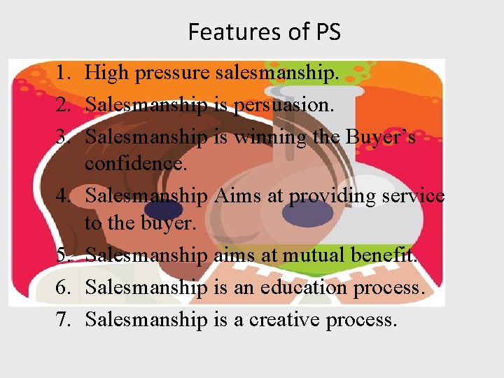 Features of PS 1. High pressure salesmanship. 2. Salesmanship is persuasion. 3. Salesmanship is