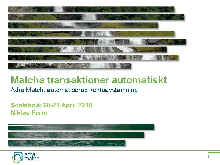 Matcha transaktioner automatiskt Adra Match, automatiserad kontoavstämning Scalabruk 20 -21 April 2010 Niklas Ferm