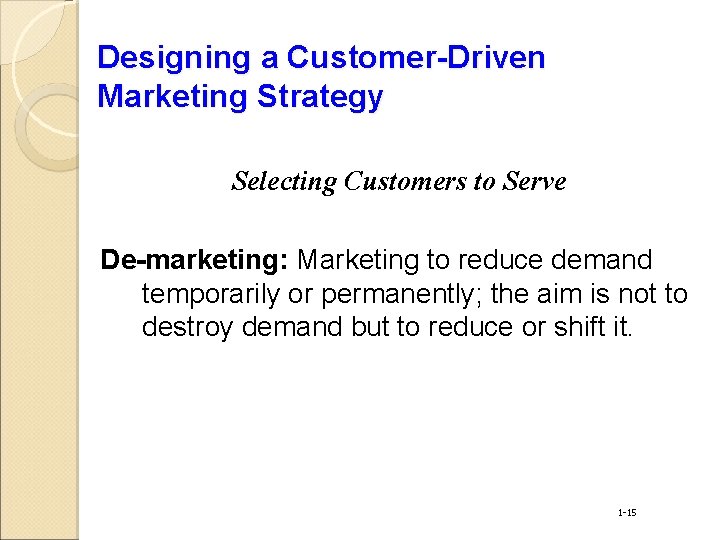 Designing a Customer-Driven Marketing Strategy Selecting Customers to Serve De-marketing: Marketing to reduce demand
