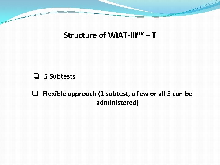 Structure of WIAT-IIIUK – T q 5 Subtests q Flexible approach (1 subtest, a