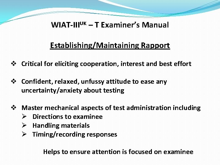 WIAT-IIIUK – T Examiner’s Manual Establishing/Maintaining Rapport v Critical for eliciting cooperation, interest and