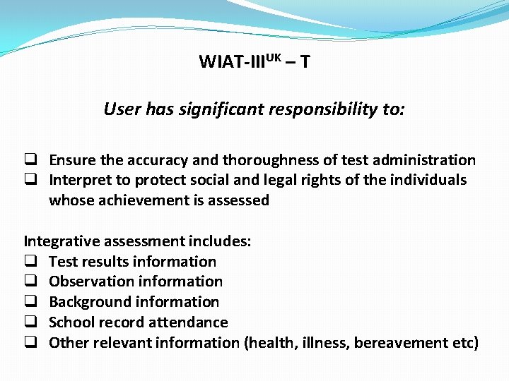 WIAT-IIIUK – T User has significant responsibility to: q Ensure the accuracy and thoroughness