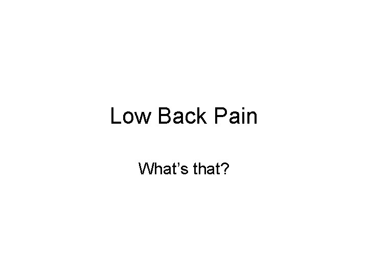 Low Back Pain What’s that? 