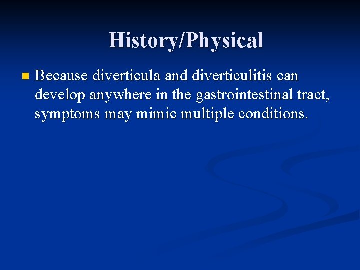 History/Physical n Because diverticula and diverticulitis can develop anywhere in the gastrointestinal tract, symptoms