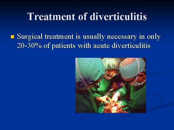 Treatment of diverticulitis n Surgical treatment is usually necessary in only 20 -30% of