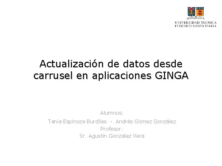 Actualización de datos desde carrusel en aplicaciones GINGA Alumnos: Tania Espinoza Burdiles - Andrés