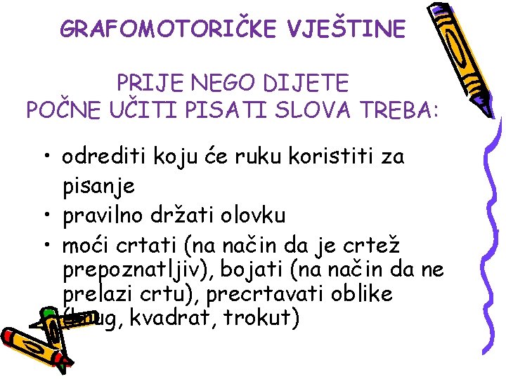 GRAFOMOTORIČKE VJEŠTINE PRIJE NEGO DIJETE POČNE UČITI PISATI SLOVA TREBA: • odrediti koju će