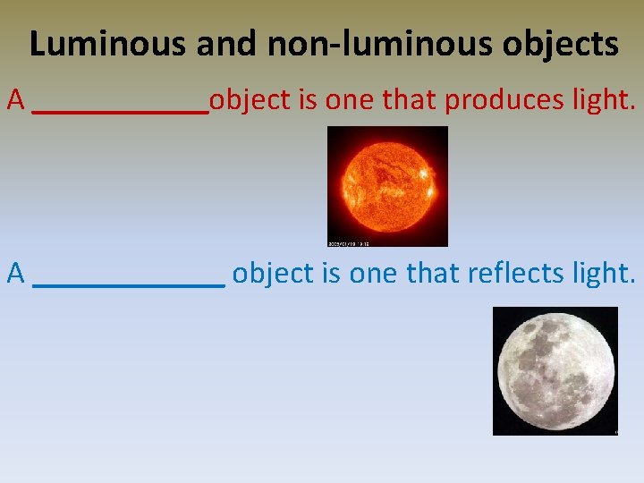 Luminous and non-luminous objects A ______object is one that produces light. A ______ object