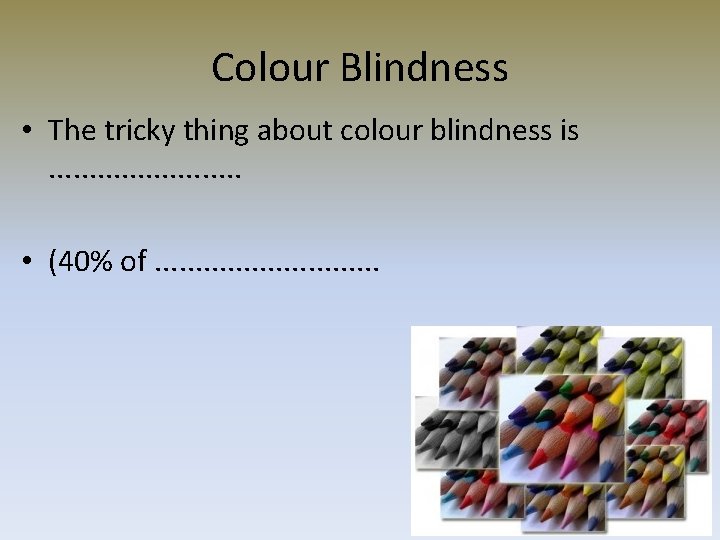 Colour Blindness • The tricky thing about colour blindness is. . . • (40%