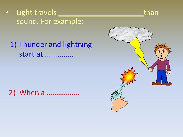  • Light travels ___________than sound. For example: 1) Thunder and lightning start at.