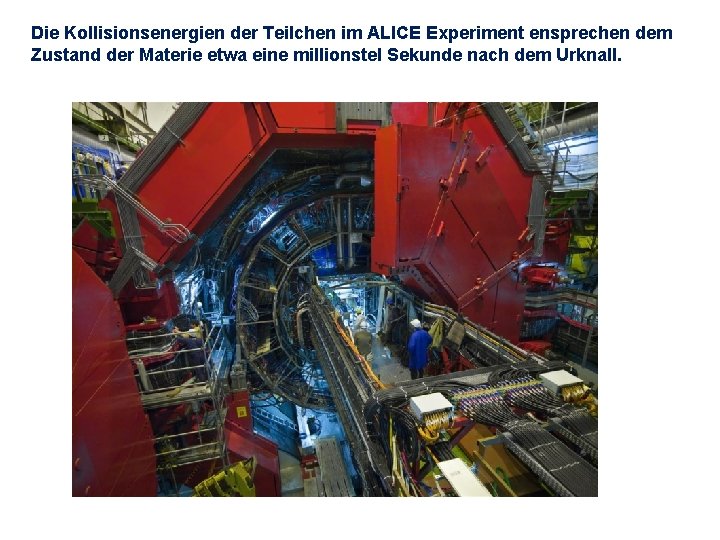 Die Kollisionsenergien der Teilchen im ALICE Experiment ensprechen dem Zustand der Materie etwa eine