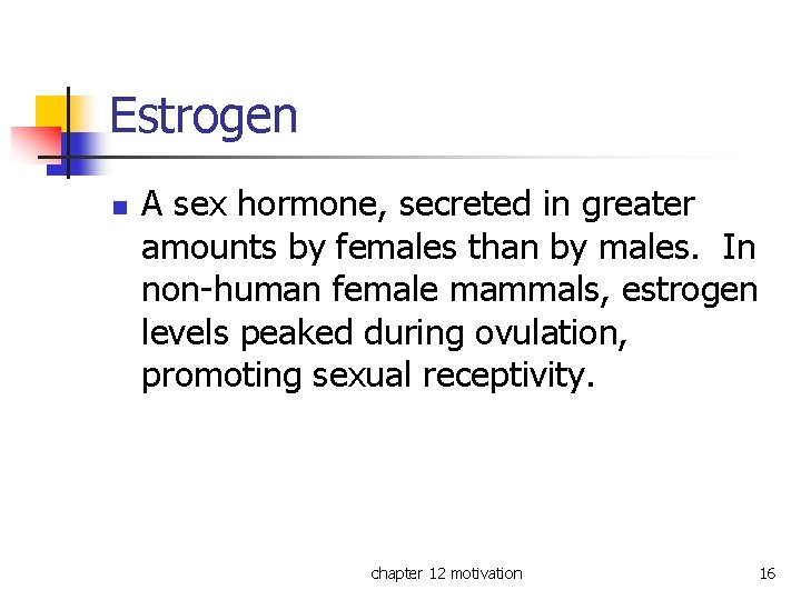 Estrogen n A sex hormone, secreted in greater amounts by females than by males.