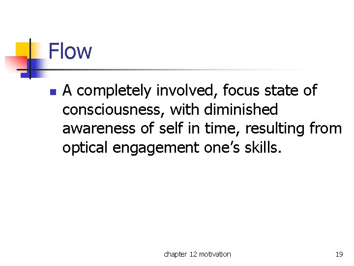 Flow n A completely involved, focus state of consciousness, with diminished awareness of self