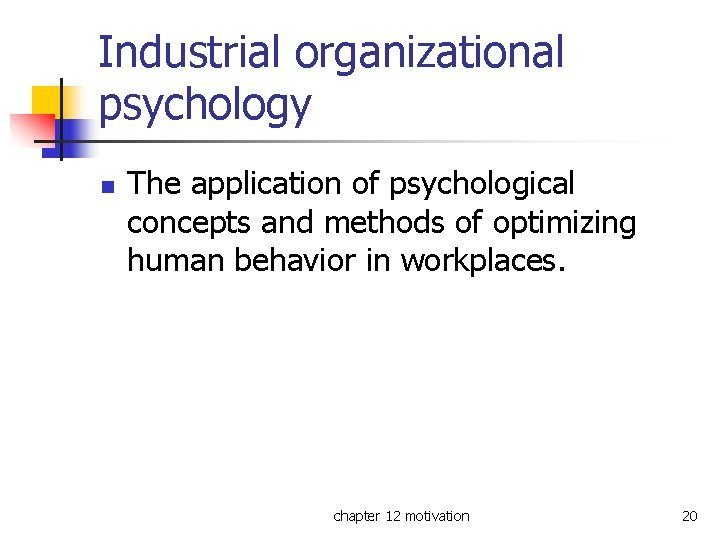 Industrial organizational psychology n The application of psychological concepts and methods of optimizing human