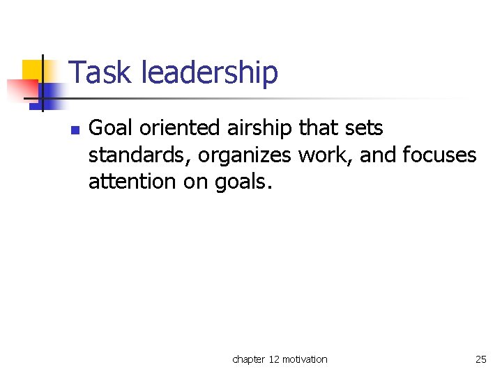 Task leadership n Goal oriented airship that sets standards, organizes work, and focuses attention