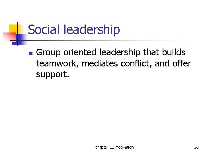 Social leadership n Group oriented leadership that builds teamwork, mediates conflict, and offer support.