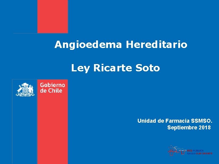 Angioedema Hereditario Ley Ricarte Soto Unidad de Farmacia SSMSO. Septiembre 2018 