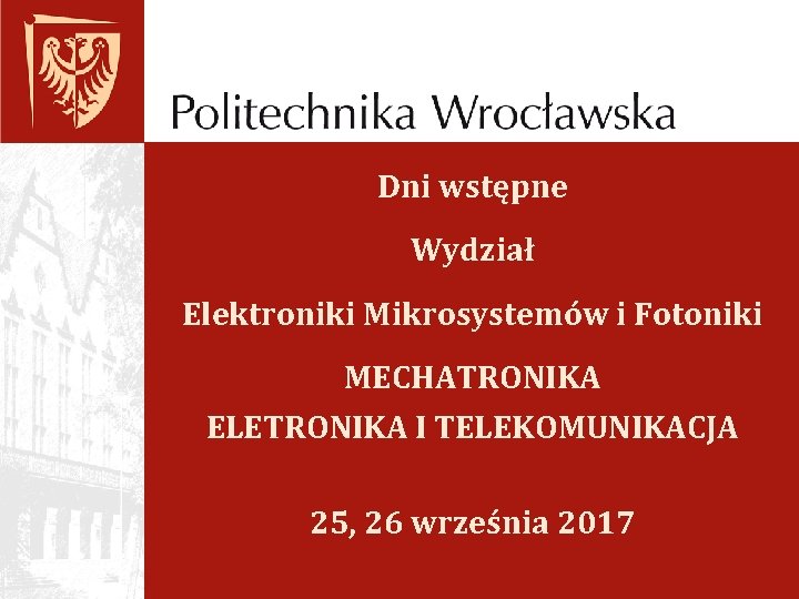 Dni wstępne Wydział Elektroniki Mikrosystemów i Fotoniki MECHATRONIKA ELETRONIKA I TELEKOMUNIKACJA 25, 26 września