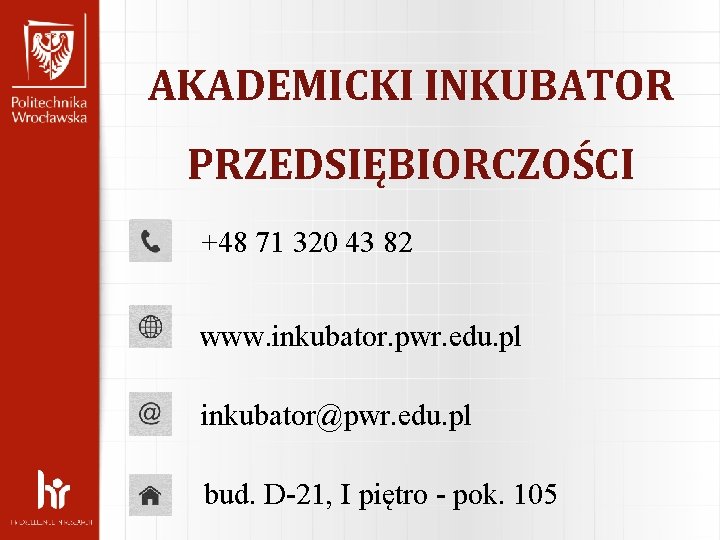 AKADEMICKI INKUBATOR PRZEDSIĘBIORCZOŚCI +48 71 320 43 82 www. inkubator. pwr. edu. pl inkubator@pwr.