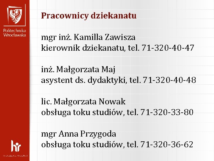 Pracownicy dziekanatu mgr inż. Kamilla Zawisza kierownik dziekanatu, tel. 71 -320 -40 -47 inż. Pracownicy dziekanatu mgr inż. Kamilla Zawisza kierownik dziekanatu, tel. 71 -320 -40 -47 inż.