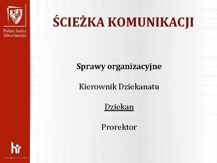 ŚCIEŻKA KOMUNIKACJI Sprawy organizacyjne Kierownik Dziekanatu Dziekan Prorektor 