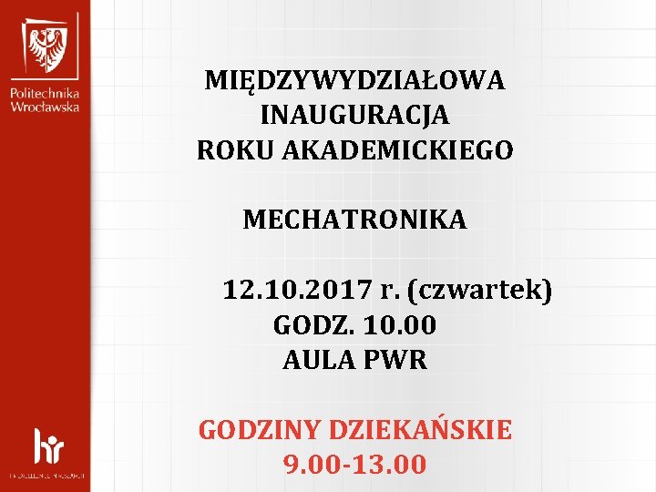MIĘDZYWYDZIAŁOWA INAUGURACJA ROKU AKADEMICKIEGO MECHATRONIKA 12. 10. 2017 r. (czwartek) GODZ. 10. 00 AULA MIĘDZYWYDZIAŁOWA INAUGURACJA ROKU AKADEMICKIEGO MECHATRONIKA 12. 10. 2017 r. (czwartek) GODZ. 10. 00 AULA