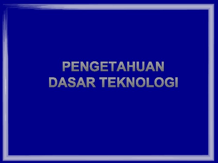 PENGETAHUAN DASAR TEKNOLOGI 