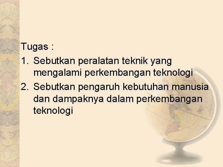 Tugas : 1. Sebutkan peralatan teknik yang mengalami perkembangan teknologi 2. Sebutkan pengaruh kebutuhan